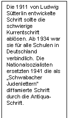 Textfeld: Die 1911 von Ludwig Sütterlin entwickelte Schrift sollte die schwierige Kurrentschrift ablösen. Ab 1934 war sie für alle Schulen in Deutschland verbindlich. Die Nationalsozialisten ersetzten 1941 die als „Schwabacher Judenlettern“ diffamierte Schrift durch die Antiqua-Schrift.     
